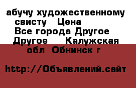 абучу художественному свисту › Цена ­ 1 000 - Все города Другое » Другое   . Калужская обл.,Обнинск г.